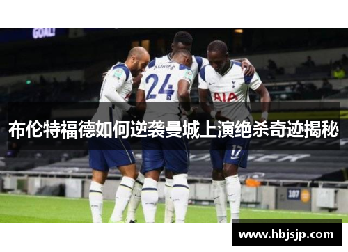 布伦特福德如何逆袭曼城上演绝杀奇迹揭秘 布伦特福德如何逆袭曼城上演绝杀奇迹揭秘