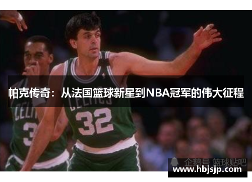 帕克传奇:从法国篮球新星到NBA冠军的伟大征程 帕克传奇:从法国篮球新星到NBA冠军的伟大征程
