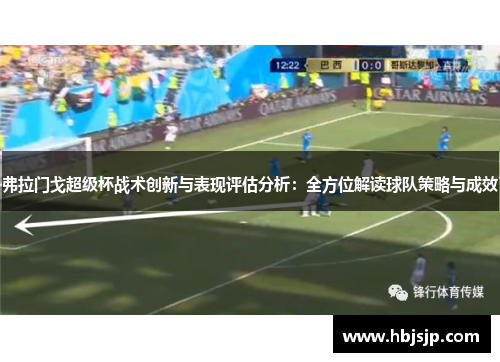弗拉门戈超级杯战术创新与表现评估分析:全方位解读球队策略与成效 弗拉门戈超级杯战术创新与表现评估分析:全方位解读球队策略与成效