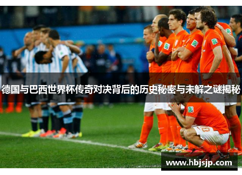 德国与巴西世界杯传奇对决背后的历史秘密与未解之谜揭秘 德国与巴西世界杯传奇对决背后的历史秘密与未解之谜揭秘